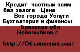 Кредит, частный займ без залога › Цена ­ 3 000 000 - Все города Услуги » Бухгалтерия и финансы   . Брянская обл.,Новозыбков г.